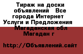 Тираж на доски объявлений - Все города Интернет » Услуги и Предложения   . Магаданская обл.,Магадан г.